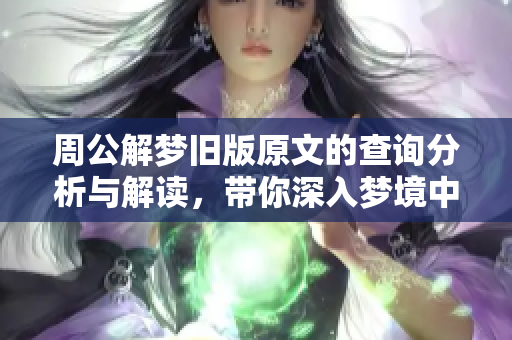 周公解梦旧版原文的查询分析与解读，带你深入梦境中的秘密与含义