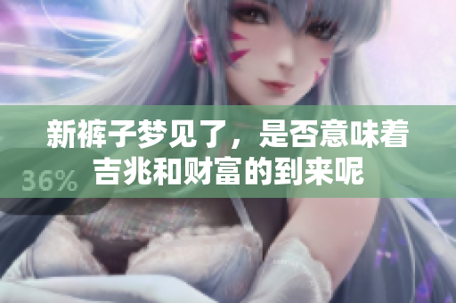 新裤子梦见了，是否意味着吉兆和财富的到来呢