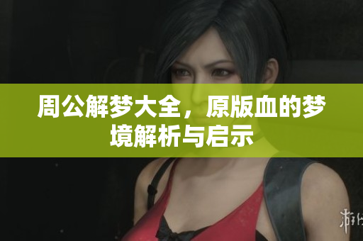 周公解梦大全，原版血的梦境解析与启示