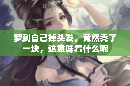 梦到自己掉头发，竟然秃了一块，这意味着什么呢