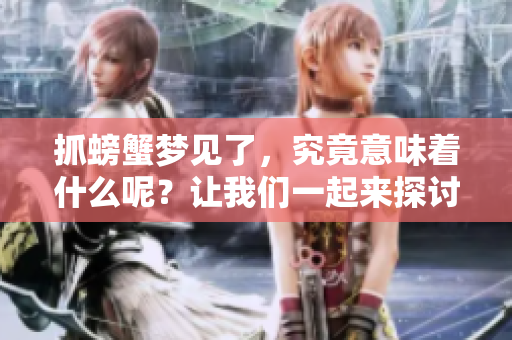 抓螃蟹梦见了，究竟意味着什么呢？让我们一起来探讨一下。
