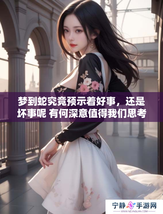 梦到蛇究竟预示着好事，还是坏事呢 有何深意值得我们思考
