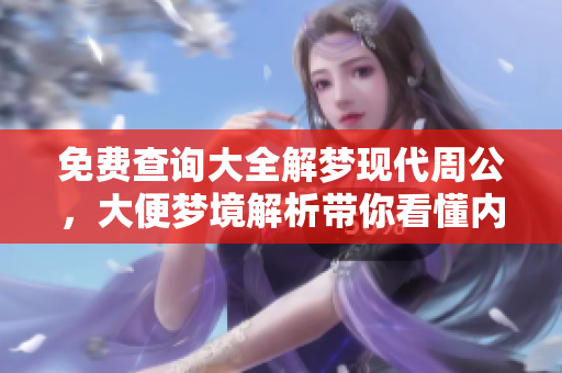 免费查询大全解梦现代周公，大便梦境解析带你看懂内涵