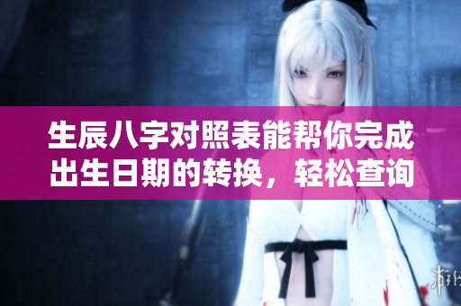 生辰八字对照表能帮你完成出生日期的转换，轻松查询命理信息