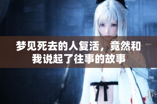 梦见死去的人复活，竟然和我说起了往事的故事