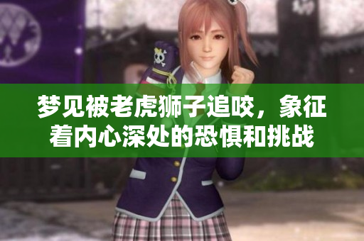 梦见被老虎狮子追咬，象征着内心深处的恐惧和挑战