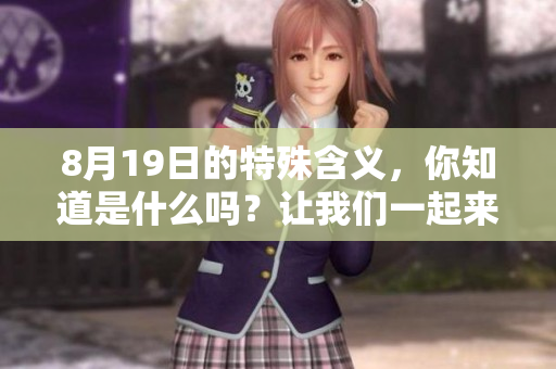 8月19日的特殊含义，你知道是什么吗？让我们一起来探索一下吧！