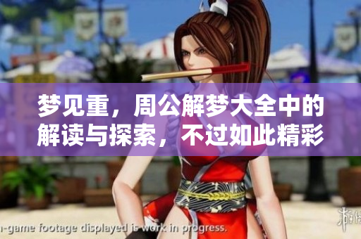 梦见重，周公解梦大全中的解读与探索，不过如此精彩纷呈的梦境。