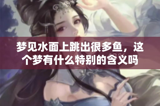 梦见水面上跳出很多鱼，这个梦有什么特别的含义吗
