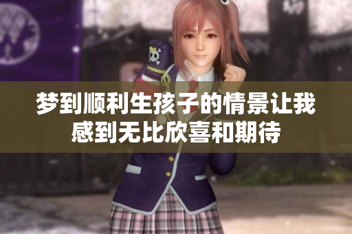 梦到顺利生孩子的情景让我感到无比欣喜和期待