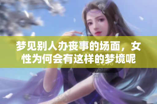 梦见别人办丧事的场面，女性为何会有这样的梦境呢