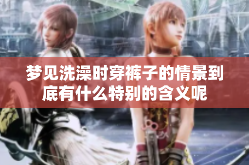 梦见洗澡时穿裤子的情景到底有什么特别的含义呢
