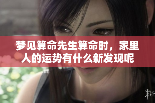 梦见算命先生算命时，家里人的运势有什么新发现呢