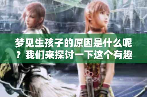 梦见生孩子的原因是什么呢？我们来探讨一下这个有趣的现象。
