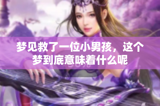梦见救了一位小男孩，这个梦到底意味着什么呢