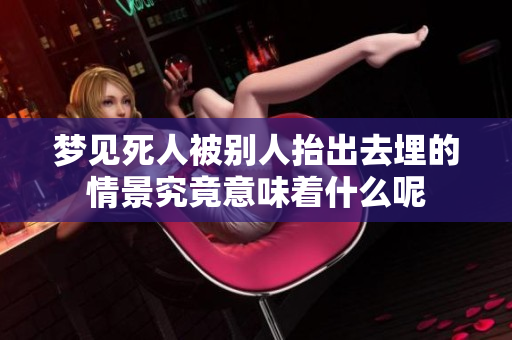 梦见死人被别人抬出去埋的情景究竟意味着什么呢