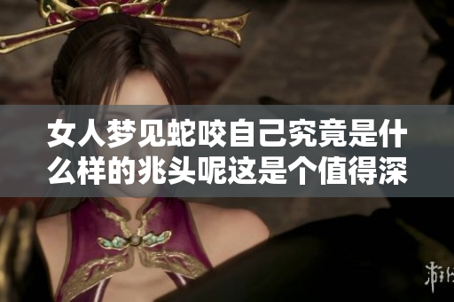 女人梦见蛇咬自己究竟是什么样的兆头呢这是个值得深思的问题