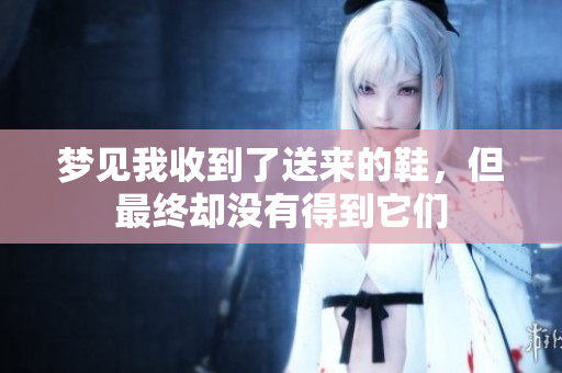 梦见我收到了送来的鞋，但最终却没有得到它们