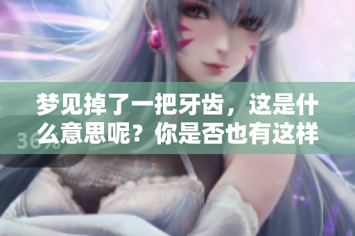 梦见掉了一把牙齿，这是什么意思呢？你是否也有这样的梦境经历？