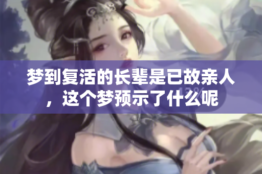 梦到复活的长辈是已故亲人，这个梦预示了什么呢