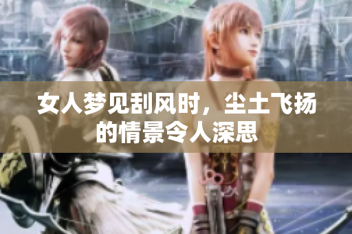 女人梦见刮风时，尘土飞扬的情景令人深思