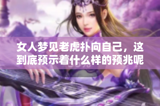 女人梦见老虎扑向自己，这到底预示着什么样的预兆呢