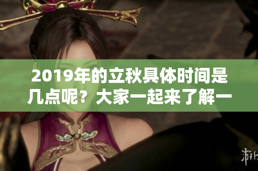 2019年的立秋具体时间是几点呢？大家一起来了解一下吧！