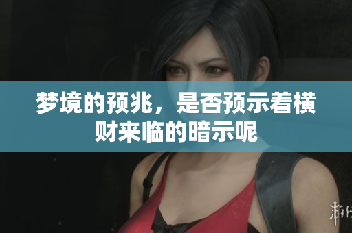 梦境的预兆，是否预示着横财来临的暗示呢