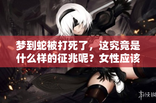 梦到蛇被打死了，这究竟是什么样的征兆呢？女性应该如何解读这个梦境呢？