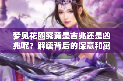 梦见花圈究竟是吉兆还是凶兆呢？解读背后的深意和寓意。