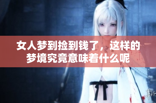 女人梦到捡到钱了，这样的梦境究竟意味着什么呢
