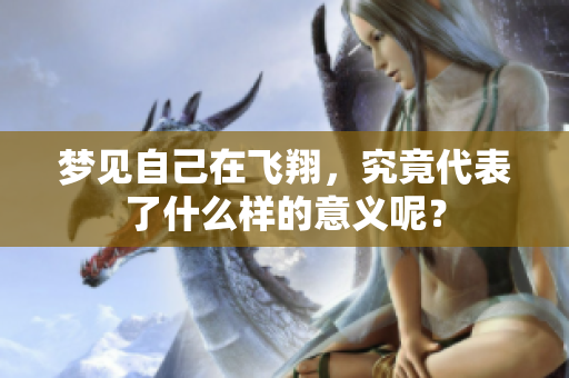 梦见自己在飞翔，究竟代表了什么样的意义呢？
