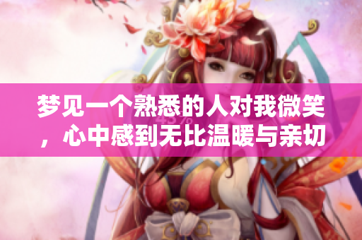 梦见一个熟悉的人对我微笑，心中感到无比温暖与亲切