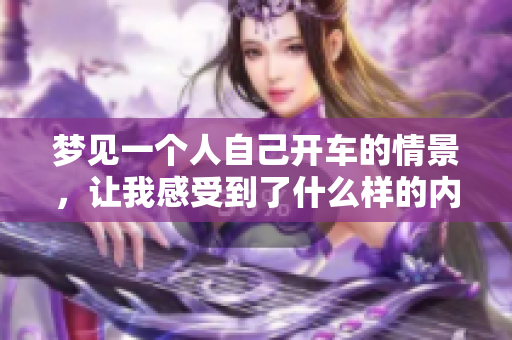 梦见一个人自己开车的情景，让我感受到了什么样的内心世界呢