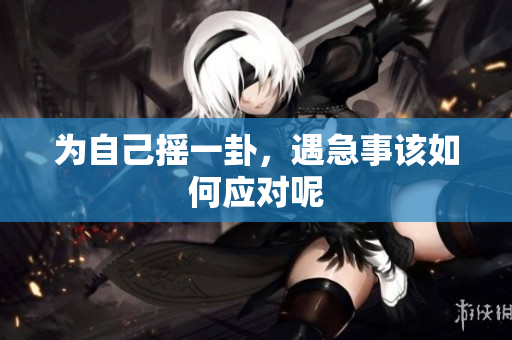 为自己摇一卦，遇急事该如何应对呢