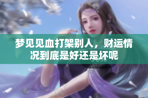 梦见见血打架别人，财运情况到底是好还是坏呢