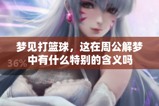 梦见打篮球，这在周公解梦中有什么特别的含义吗