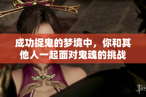 成功捉鬼的梦境中，你和其他人一起面对鬼魂的挑战