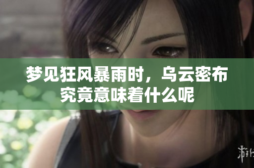 梦见狂风暴雨时，乌云密布究竟意味着什么呢