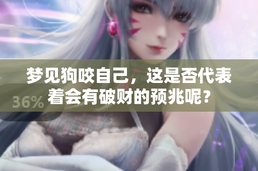 梦见狗咬自己，这是否代表着会有破财的预兆呢？