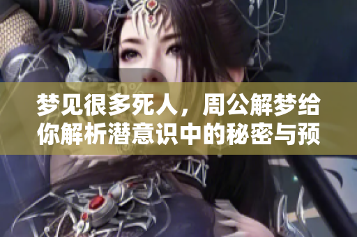梦见很多死人，周公解梦给你解析潜意识中的秘密与预示