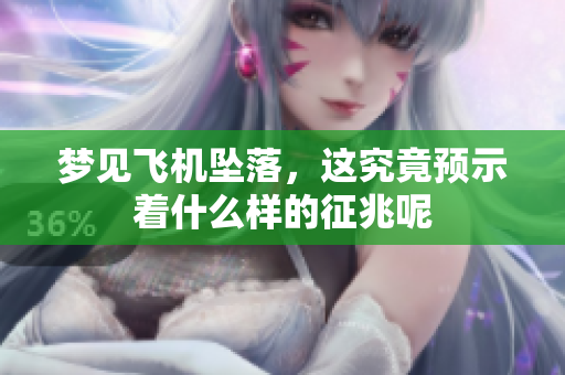 梦见飞机坠落，这究竟预示着什么样的征兆呢