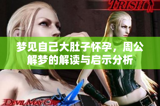 梦见自己大肚子怀孕，周公解梦的解读与启示分析