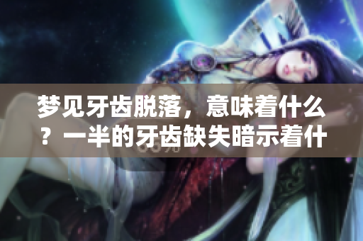 梦见牙齿脱落，意味着什么？一半的牙齿缺失暗示着什么呢？