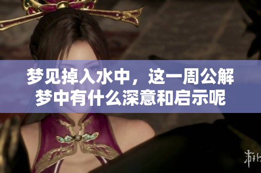 梦见掉入水中，这一周公解梦中有什么深意和启示呢