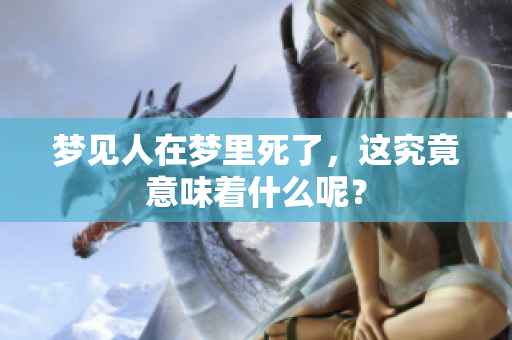 梦见人在梦里死了，这究竟意味着什么呢？