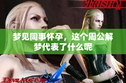 梦见同事怀孕，这个周公解梦代表了什么呢