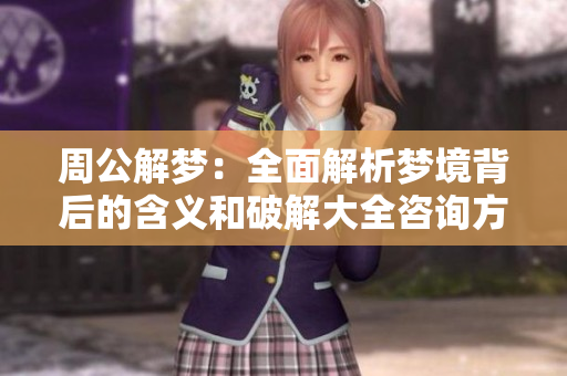 周公解梦：全面解析梦境背后的含义和破解大全咨询方式