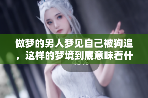 做梦的男人梦见自己被狗追，这样的梦境到底意味着什么