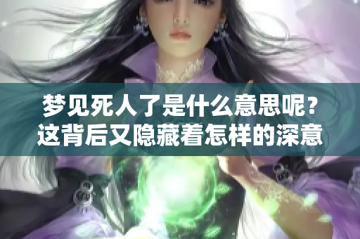 梦见死人了是什么意思呢？这背后又隐藏着怎样的深意呢？